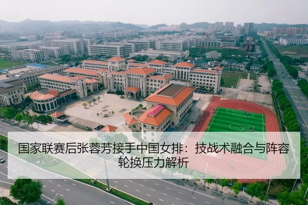 国家联赛后张蓉芳接手中国女排：技战术融合与阵容轮换压力解析